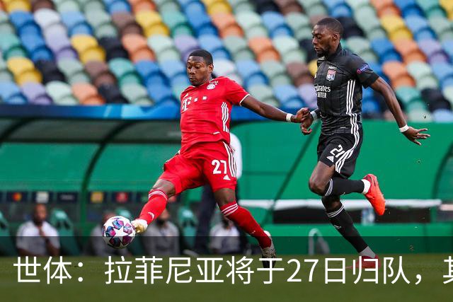 世体：拉菲尼亚将于27日归队，其身体状态有待教练组进一步评估