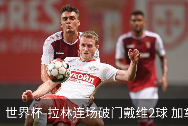 世界杯-拉林连场破门戴维2球 加拿大暂3-0十人卡塔尔