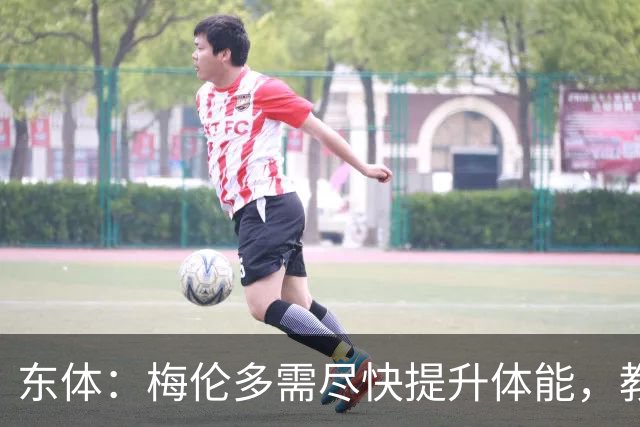 东体：梅伦多需尽快提升体能，教练组也得从心理层面做好相应疏导