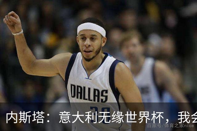 内斯塔：意大利无缘世界杯，我会支持恩师安帅和好友卡纳瓦罗