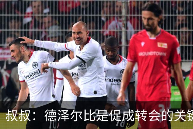 叔叔：德泽尔比是促成转会的关键，这是范赫克职业生涯最优的一步