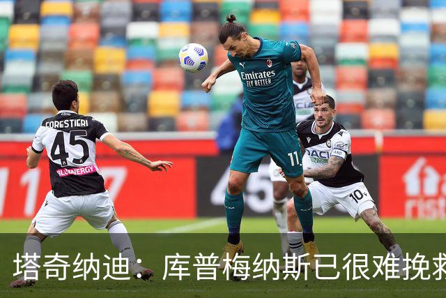 塔奇纳迪：库普梅纳斯已很难挽救了，图拉姆也一点进步都没有