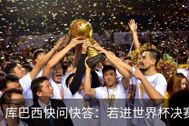 库巴西快问快答：若进世界杯决赛想踢阿根廷 最想和梅西换球衣