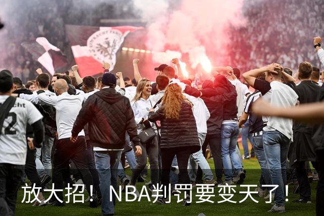 放大招！NBA判罚要变天了！