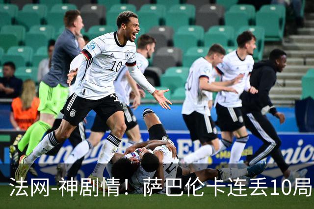 法网-神剧情！萨巴伦卡连丢10局+决胜盘吞蛋无缘四强
