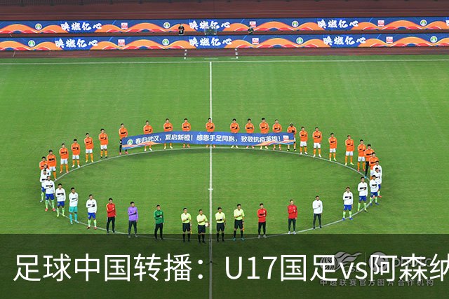 足球中国转播：U17国足vs阿森纳U17，万项、帅惟浩、李钧鹏缺阵