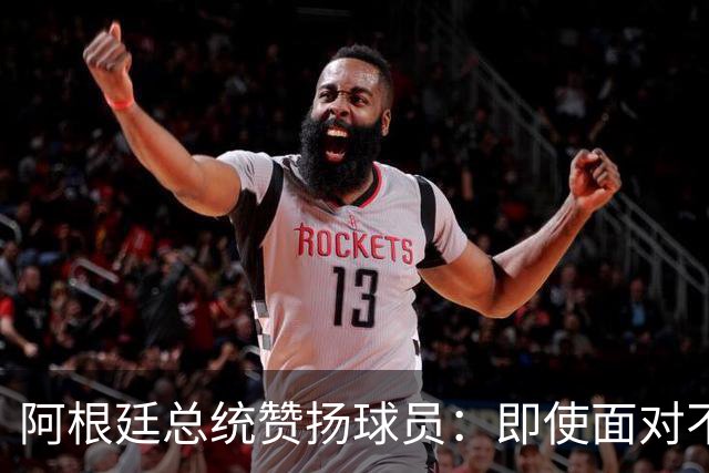 阿根廷总统赞扬球员：即使面对不公正判罚，球员们态度克制
