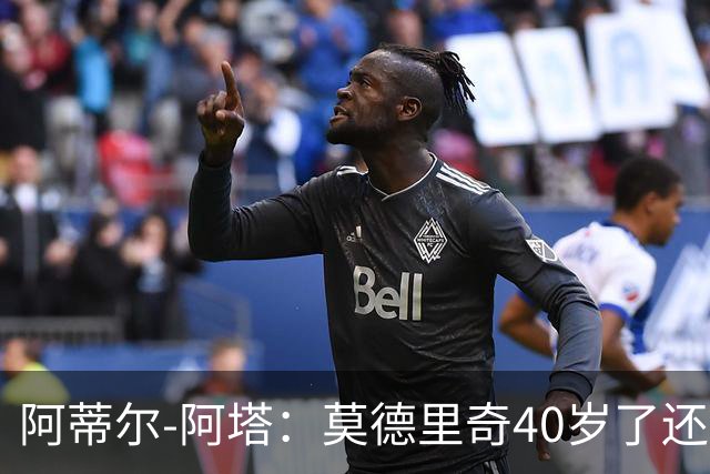 阿蒂尔-阿塔：莫德里奇40岁了还是这么强