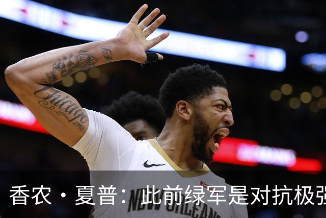 香农·夏普：此前绿军是对抗极强的球队 伯德曾把兰比尔按地上揍