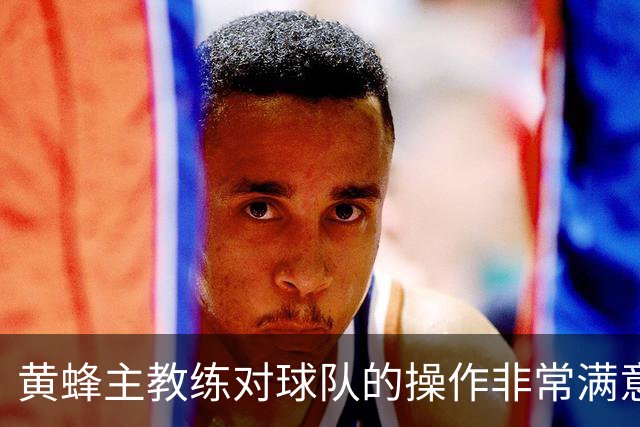 黄蜂主教练对球队的操作非常满意，球队正在不断积累化学反应？