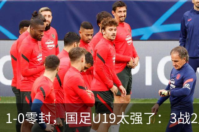 1-0零封，国足U19太强了：3战2胜+2场绝杀！先赛登顶，保留争冠希望