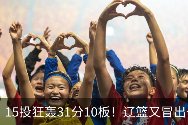 15投狂轰31分10板！辽篮又冒出一个锋线天才：他会是下一个张镇麟吗？