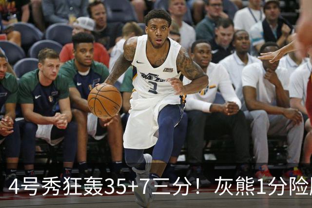 4号秀狂轰35+7三分！灰熊1分险胜公牛 探花布泽尔23+6+7犯规