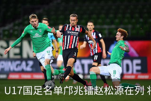 U17国足名单邝兆镭赵松源在列 将出战U17世界杯热身赛事